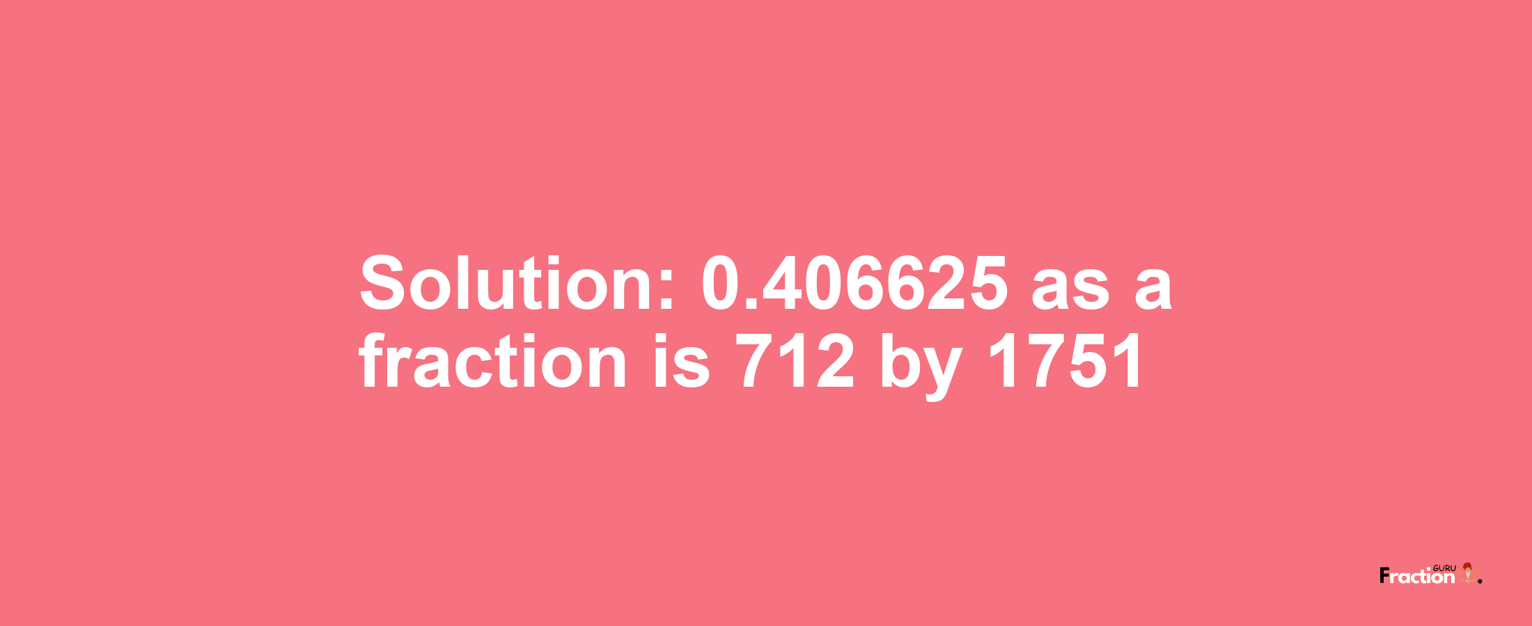 Solution:0.406625 as a fraction is 712/1751
